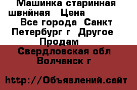 Машинка старинная швнйная › Цена ­ 10 000 - Все города, Санкт-Петербург г. Другое » Продам   . Свердловская обл.,Волчанск г.